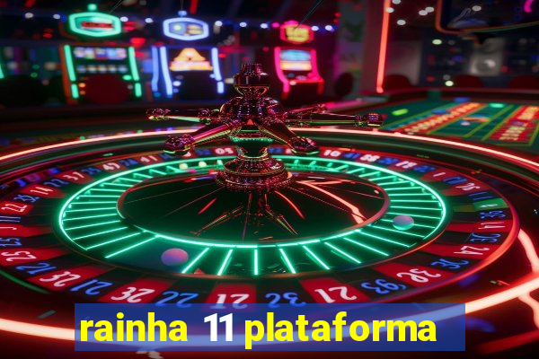 rainha 11 plataforma